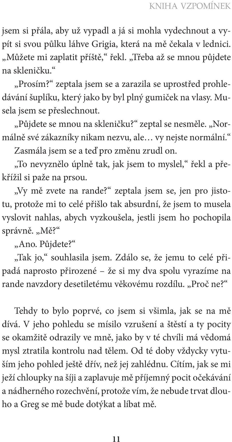 Půjdete se mnou na skleničku? zeptal se nesměle. Normálně své zákazníky nikam nezvu, ale vy nejste normální. Zasmála jsem se a teď pro změnu zrudl on.