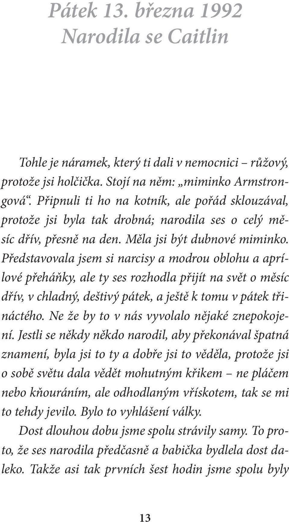 Představovala jsem si narcisy a modrou oblohu a aprílové přeháňky, ale ty ses rozhodla přijít na svět o měsíc dřív, v chladný, deštivý pátek, a ještě k tomu v pátek třináctého.