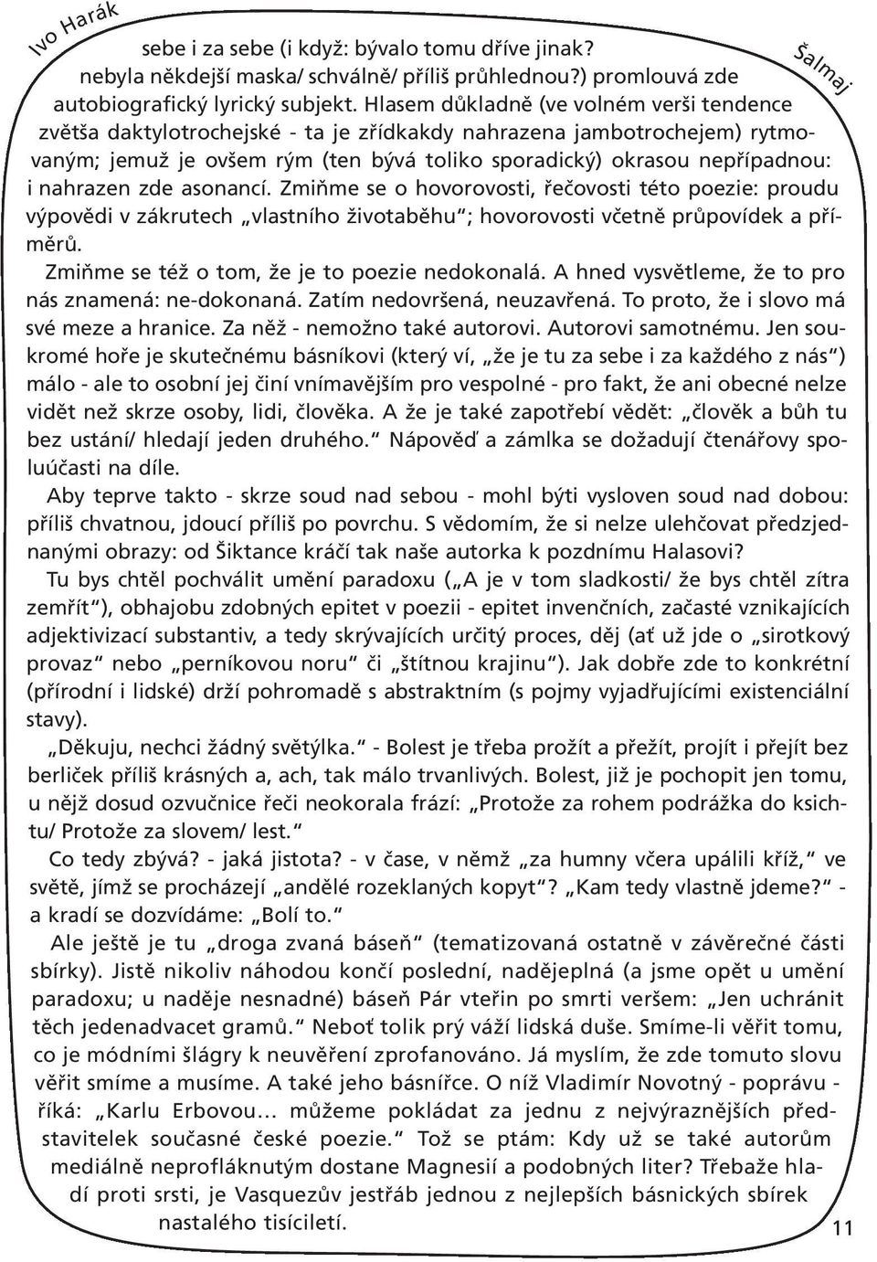 nahrazen zde asonancí. Zmiňme se o hovorovosti, řečovosti této poezie: proudu výpovědi v zákrutech vlastního životaběhu ; hovorovosti včetně průpovídek a příměrů.