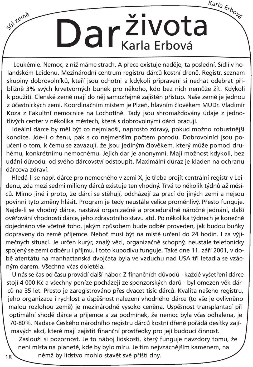 Členské země mají do něj samozřejmě zajištěn přístup. Naše země je jednou z účastnických zemí. Koordinačním místem je Plzeň, hlavním člověkem MUDr. Vladimír Koza z Fakultní nemocnice na Lochotíně.