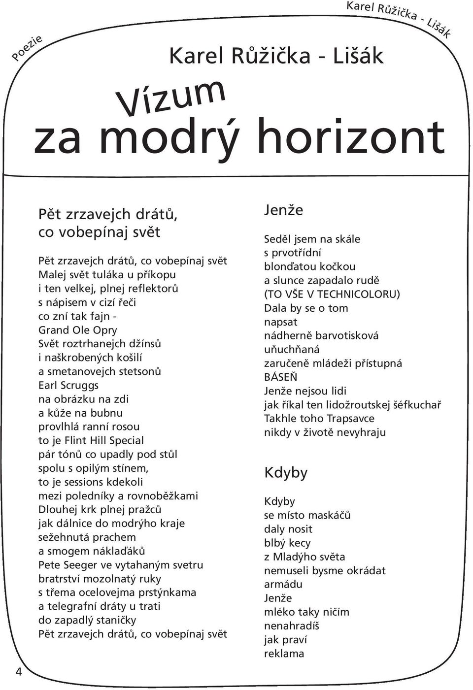 ranní rosou to je Flint Hill Special pár tónů co upadly pod stůl spolu s opilým stínem, to je sessions kdekoli mezi poledníky a rovnoběžkami Dlouhej krk plnej pražců jak dálnice do modrýho kraje