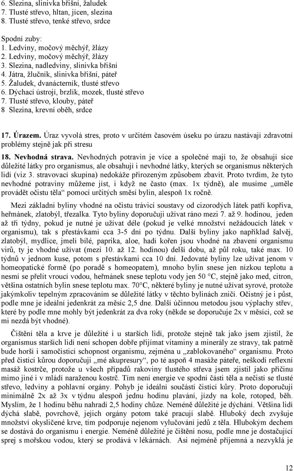 Tlusté střevo, klouby, páteř 8 Slezina, krevní oběh, srdce 17. Úrazem. Úraz vyvolá stres, proto v určitém časovém úseku po úrazu nastávají zdravotní problémy stejně jak při stresu 18. Nevhodná strava.