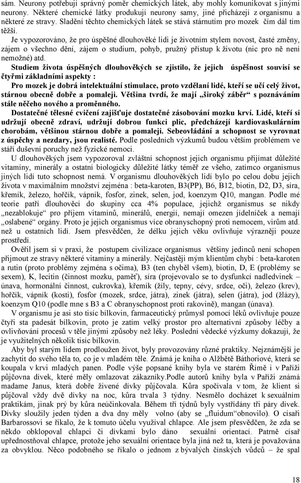 Je vypozorováno, že pro úspěšné dlouhověké lidi je životním stylem novost, časté změny, zájem o všechno dění, zájem o studium, pohyb, pružný přístup k životu (nic pro ně není nemožné) atd.