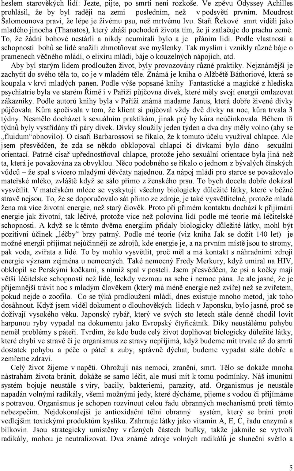 To, že žádní bohové nestárli a nikdy neumírali bylo a je přáním lidí. Podle vlastností a schopností bohů se lidé snažili zhmotňovat své myšlenky.