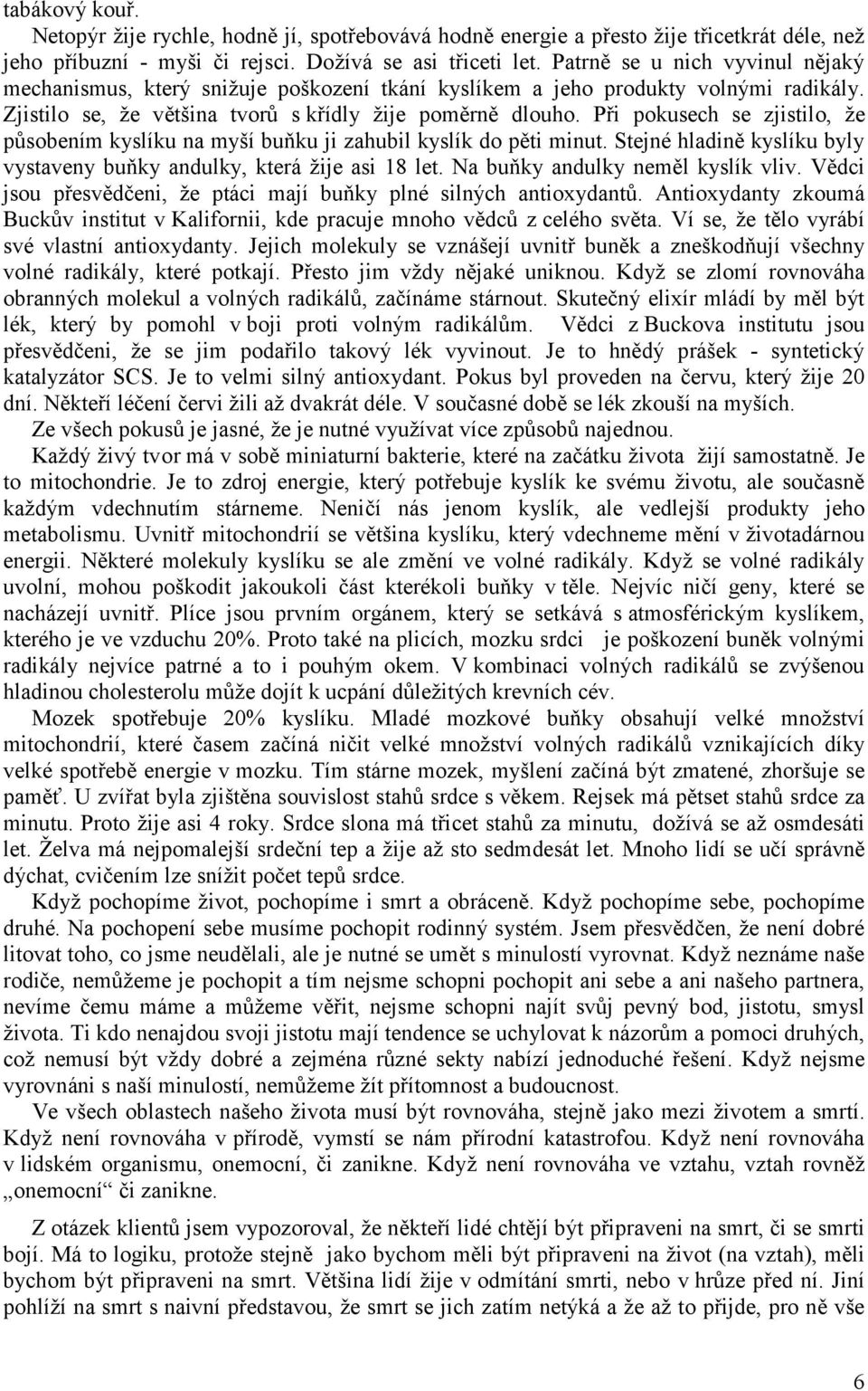 Při pokusech se zjistilo, že působením kyslíku na myší buňku ji zahubil kyslík do pěti minut. Stejné hladině kyslíku byly vystaveny buňky andulky, která žije asi 18 let.