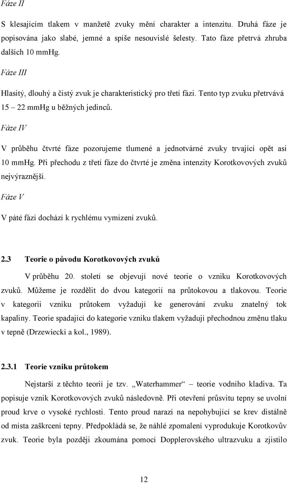 Fáze IV V průběhu čtvrté fáze pozorujeme tlumené a jednotvárné zvuky trvající opět asi 10 mmhg. Při přechodu z třetí fáze do čtvrté je změna intenzity Korotkovových zvuků nejvýraznější.