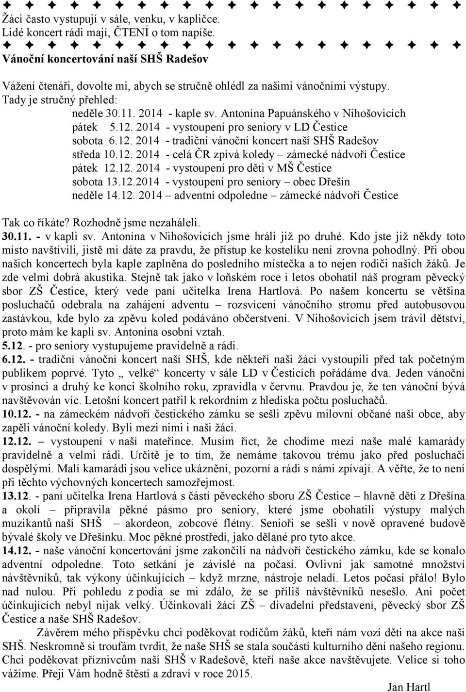 Antonína Papuánského v Nihošovicích pátek 5.12. 2014 - vystoupení pro seniory v LD Čestice sobota 6.12. 2014 - tradiční vánoční koncert naší SHŠ Radešov středa 10.12. 2014 - celá ČR zpívá koledy zámecké nádvoří Čestice pátek 12.