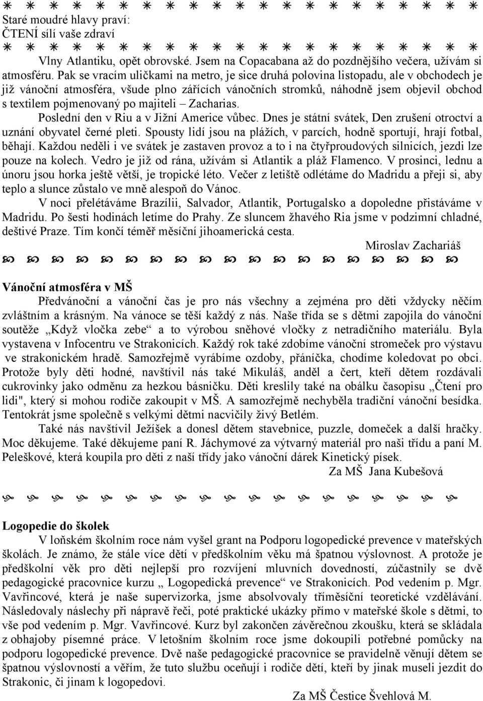 po majiteli Zacharias. Poslední den v Riu a v Jižní Americe vůbec. Dnes je státní svátek, Den zrušení otroctví a uznání obyvatel černé pleti.