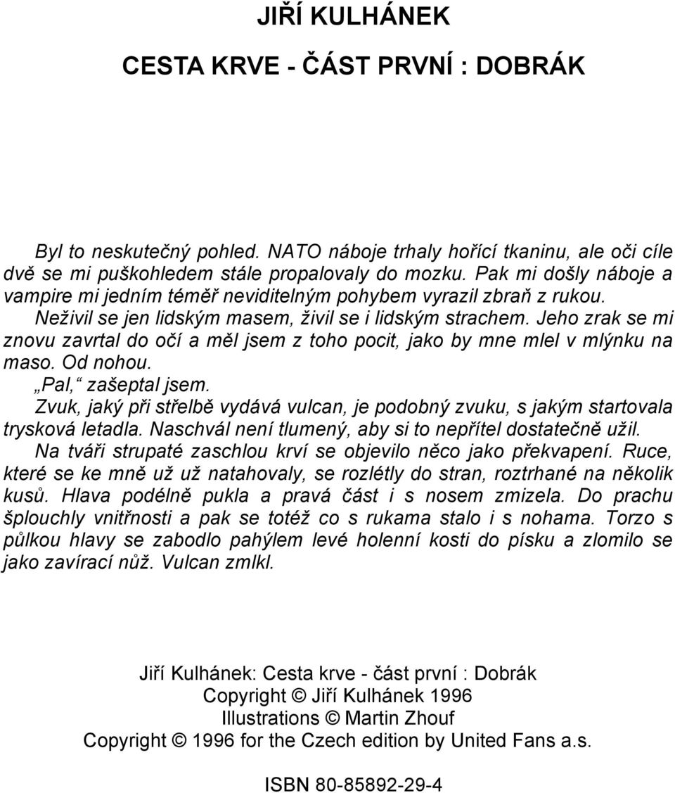 Jeho zrak se mi znovu zavrtal do očí a měl jsem z toho pocit, jako by mne mlel v mlýnku na maso. Od nohou. Pal, zašeptal jsem.