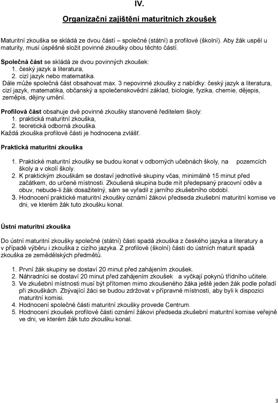 3 nepovinné zkoušky z nabídky: český jazyk a, cizí jazyk, matematika, občanský a společenskovědní základ, biologie, fyzika, chemie, dějepis, zeměpis, dějiny umění.