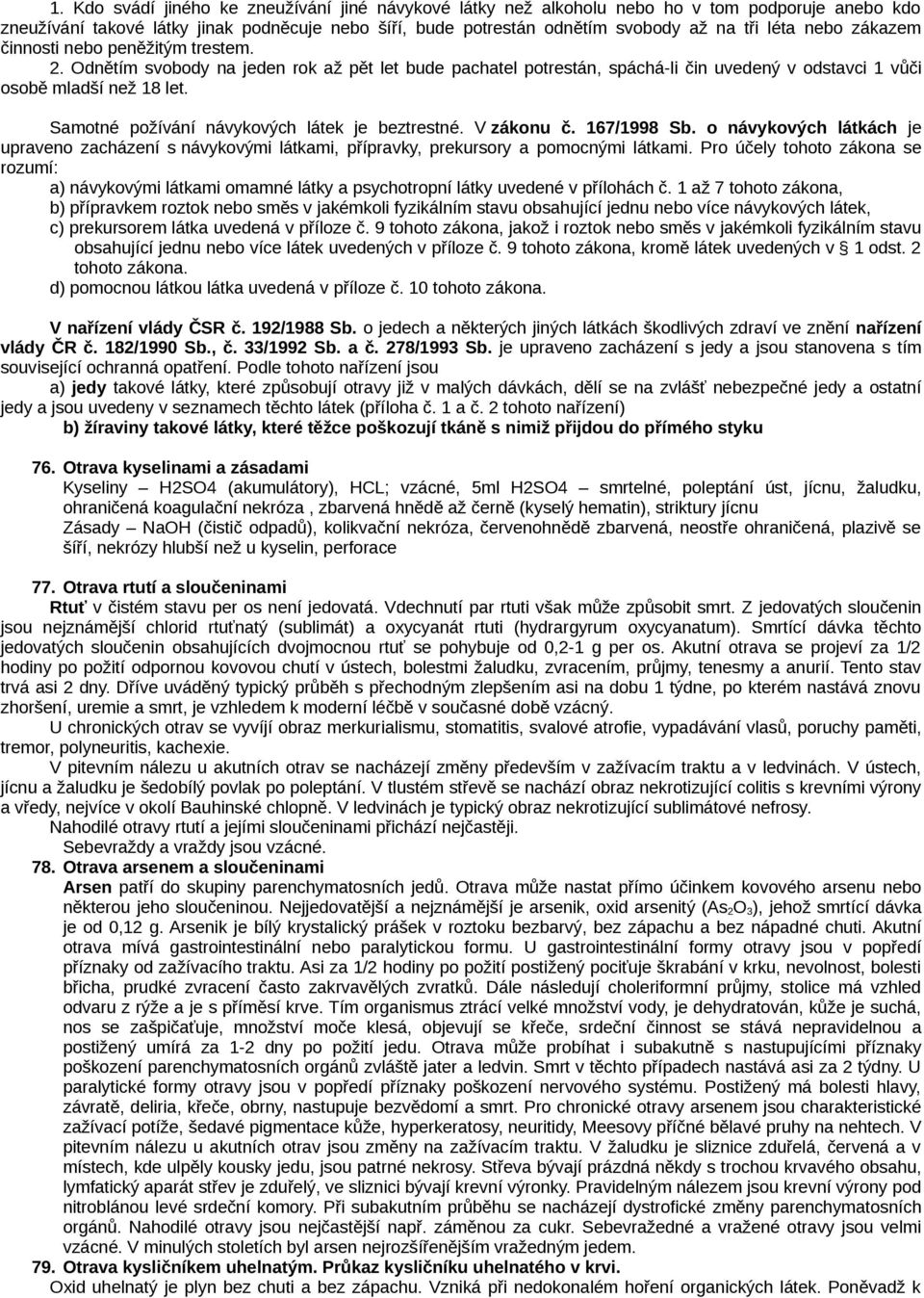 Samotné požívání návykových látek je beztrestné. V zákonu č. 167/1998 Sb. o návykových látkách je upraveno zacházení s návykovými látkami, přípravky, prekursory a pomocnými látkami.