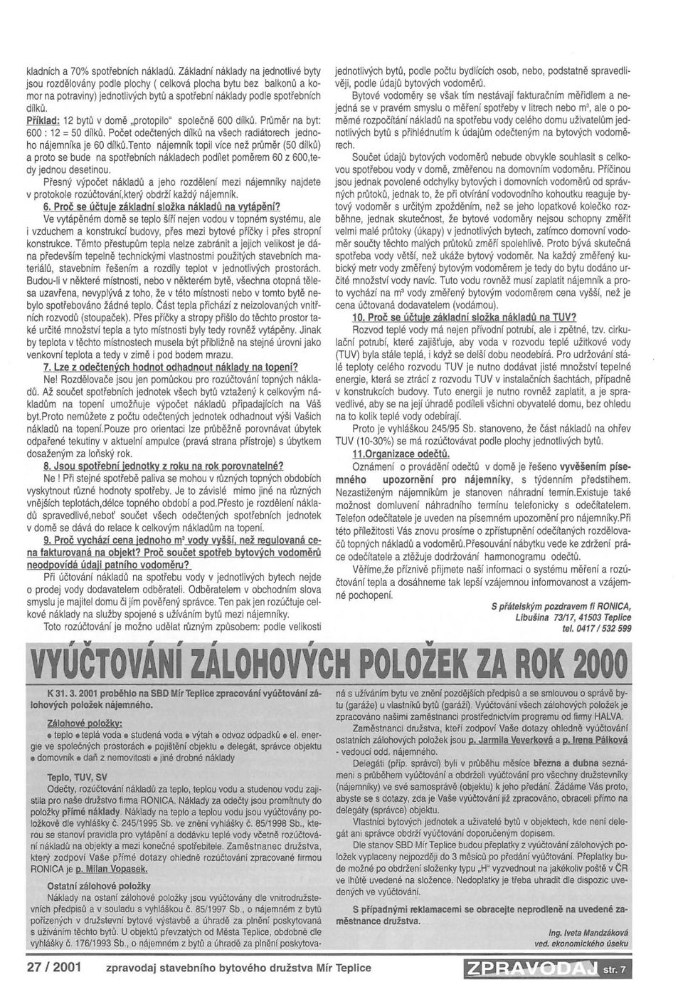 Příklad: 12 bytů v domě.protopilo společně 600 dílků. Pnlměr na byt: 600 : 12 = 50 dílků. Počet odečtených dílků na všech radiátorech jednoho nájemnlka je 60 dílků.