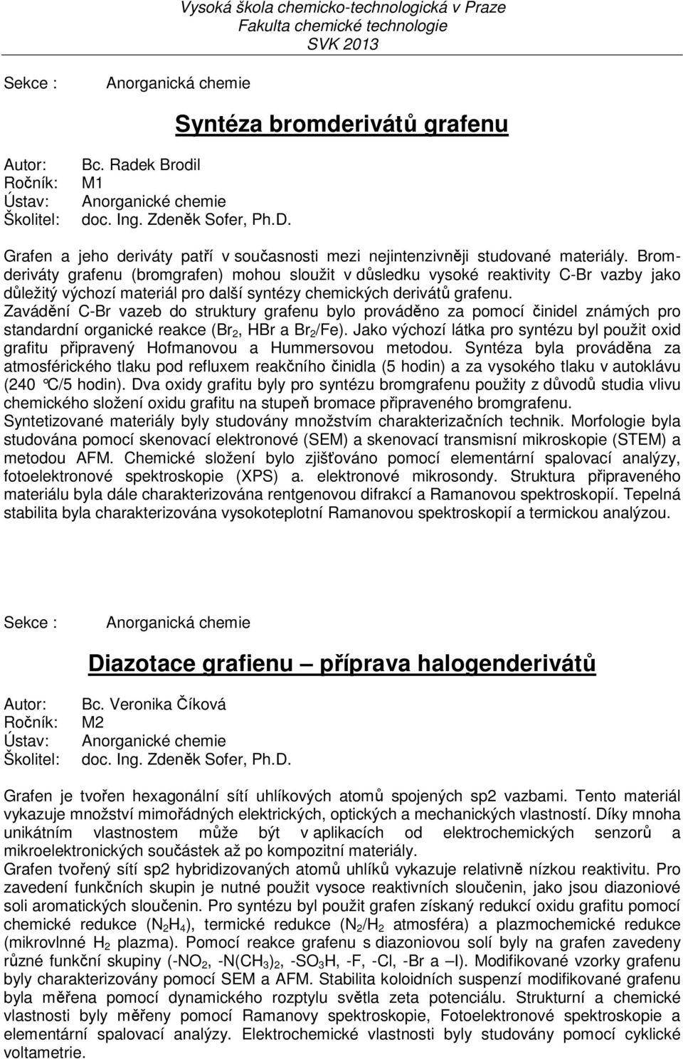 Bromderiváty grafenu (bromgrafen) mohou sloužit v důsledku vysoké reaktivity C-Br vazby jako důležitý výchozí materiál pro další syntézy chemických derivátů grafenu.