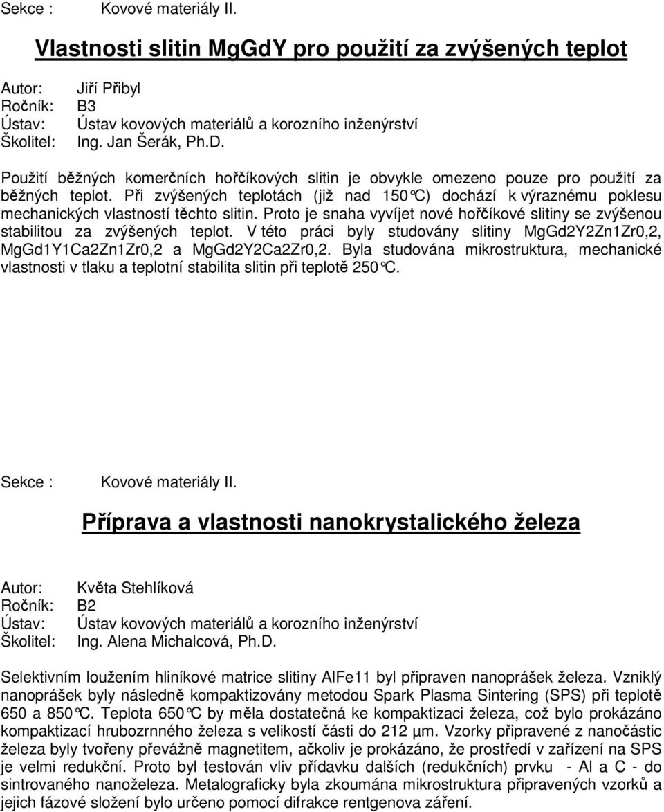 Při zvýšených teplotách (již nad 150 C) dochází k výraznému poklesu mechanických vlastností těchto slitin. Proto je snaha vyvíjet nové hořčíkové slitiny se zvýšenou stabilitou za zvýšených teplot.