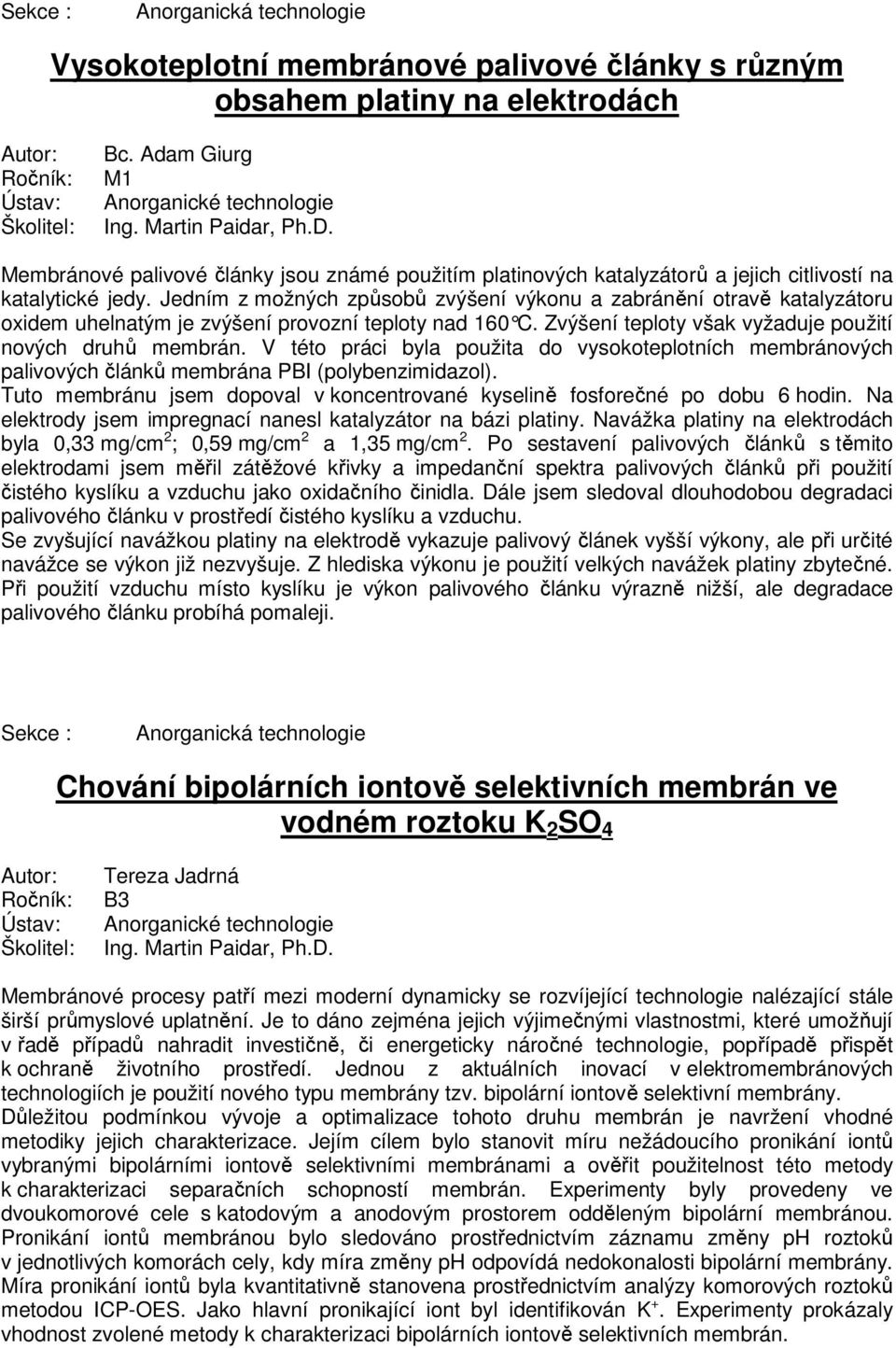 Jedním z možných způsobů zvýšení výkonu a zabránění otravě katalyzátoru oxidem uhelnatým je zvýšení provozní teploty nad 160 C. Zvýšení teploty však vyžaduje použití nových druhů membrán.