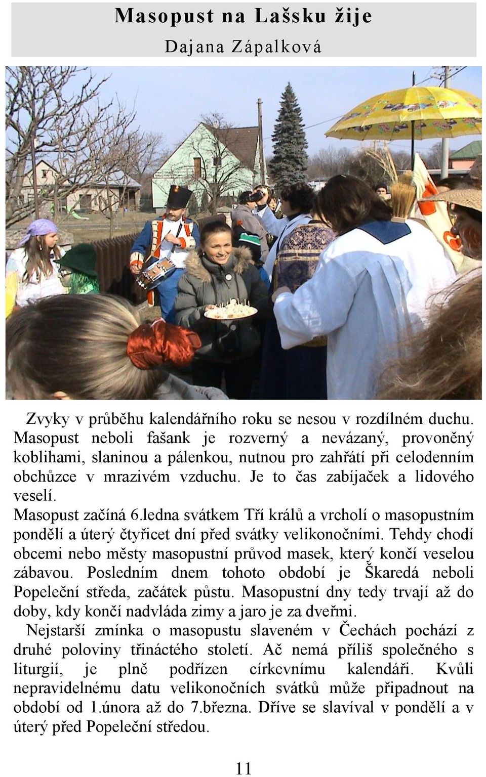 Masopust začíná 6.ledna svátkem Tří králů a vrcholí o masopustním pondělí a úterý čtyřicet dní před svátky velikonočními.