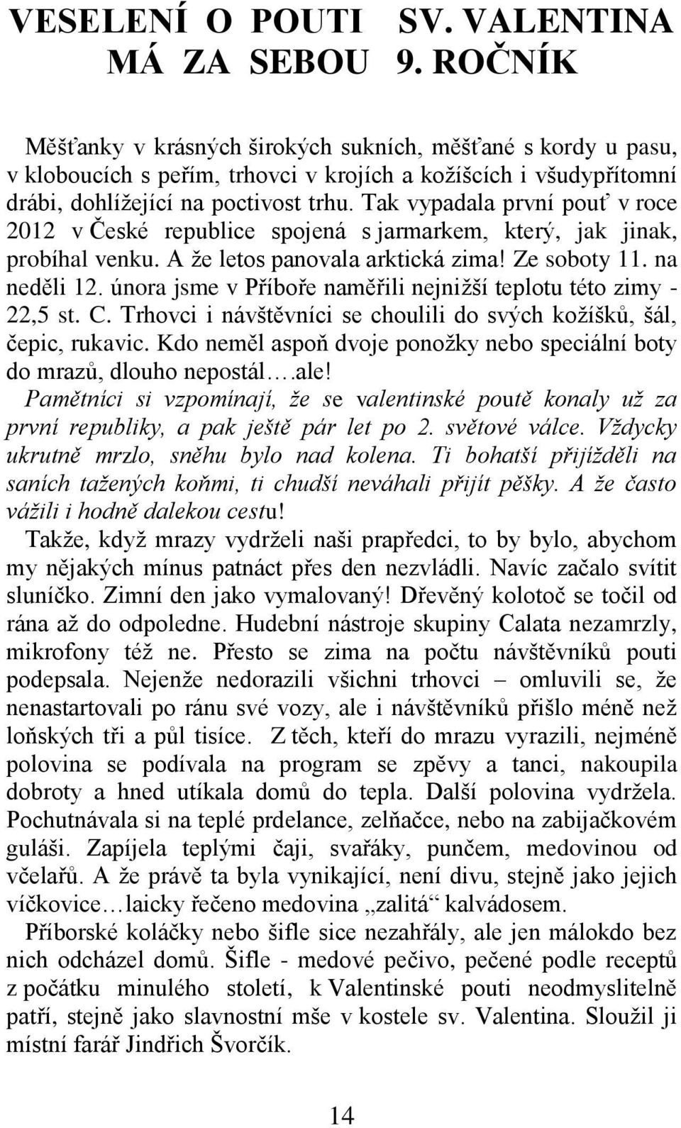 Tak vypadala první pouť v roce 2012 v České republice spojená s jarmarkem, který, jak jinak, probíhal venku. A že letos panovala arktická zima! Ze soboty 11. na neděli 12.