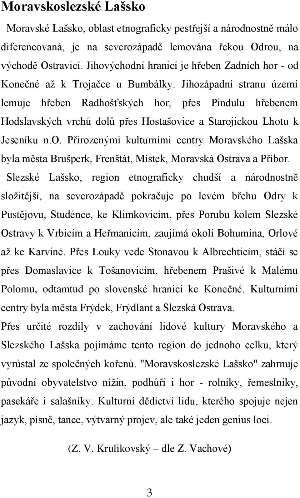 Jihozápadní stranu území lemuje hřeben Radhošťských hor, přes Pindulu hřebenem Hodslavských vrchů dolů přes Hostašovice a Starojickou Lhotu k Jeseníku n.o. Přirozenými kulturními centry Moravského Lašska byla města Brušperk, Frenštát, Místek, Moravská Ostrava a Příbor.