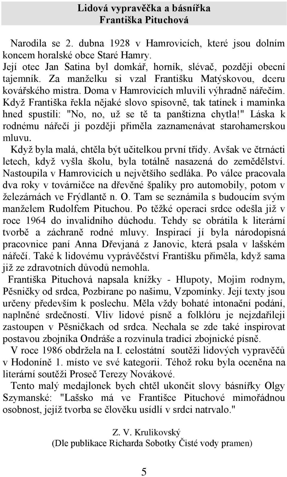 Když Františka řekla nějaké slovo spisovně, tak tatínek i maminka hned spustili: "No, no, už se tě ta panštizna chytla!" Láska k rodnému nářečí ji později přiměla zaznamenávat starohamerskou mluvu.