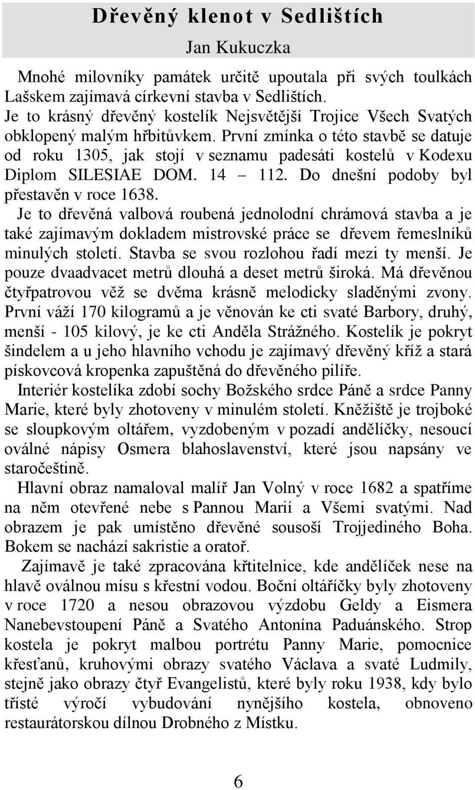 První zmínka o této stavbě se datuje od roku 1305, jak stojí v seznamu padesáti kostelů v Kodexu Diplom SILESIAE DOM. 14 112. Do dnešní podoby byl přestavěn v roce 1638.