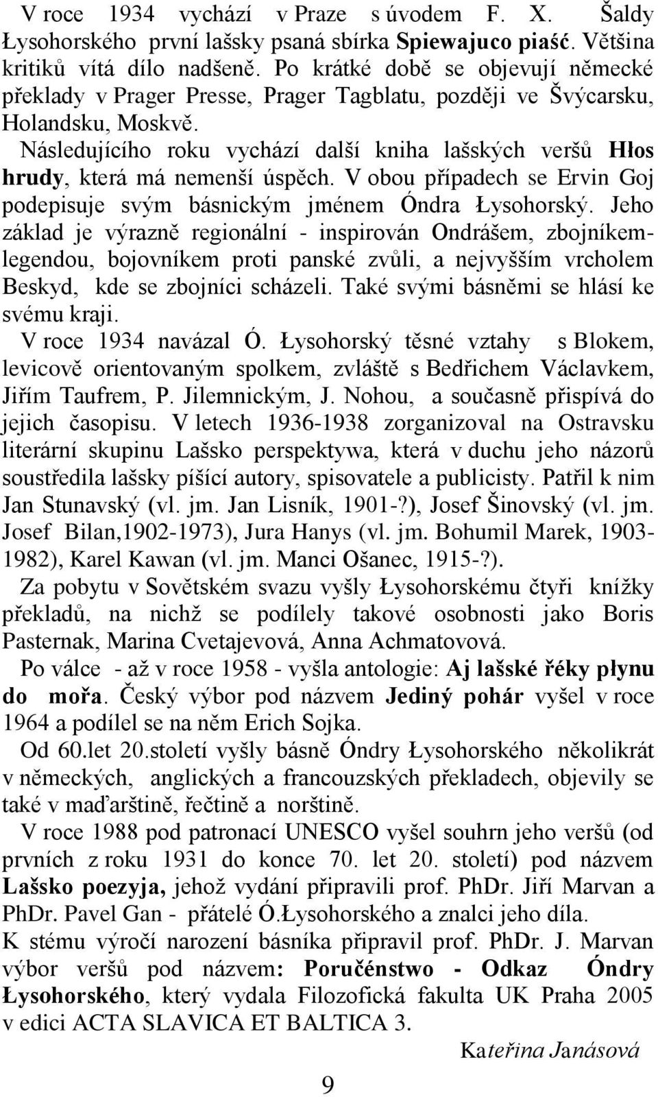 Následujícího roku vychází další kniha lašských veršů Hłos hrudy, která má nemenší úspěch. V obou případech se Ervin Goj podepisuje svým básnickým jménem Óndra Łysohorský.
