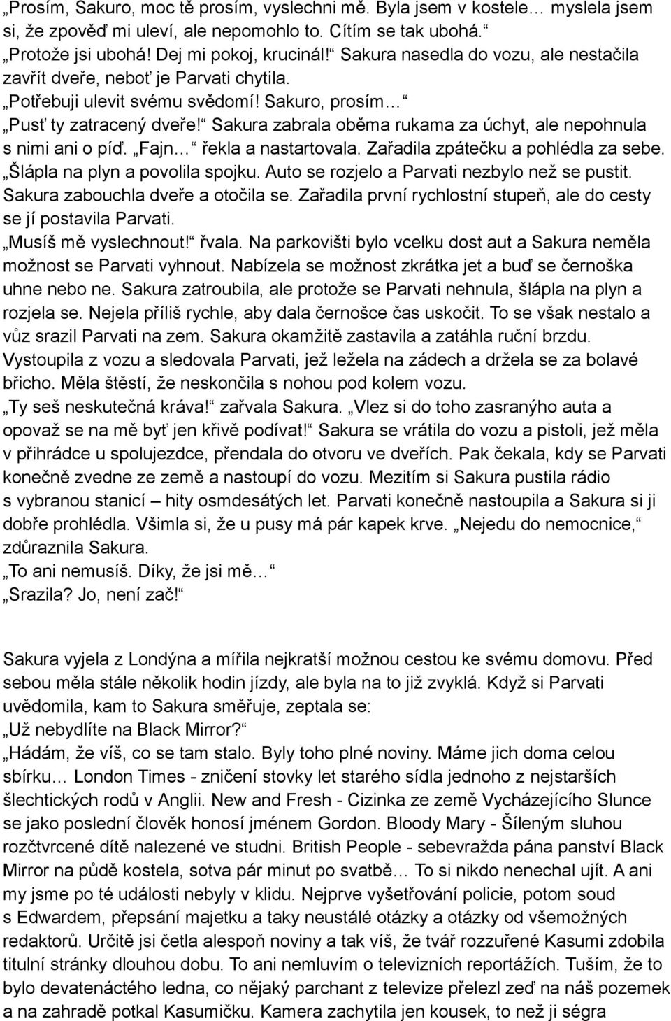 Sakura zabrala oběma rukama za úchyt, ale nepohnula s nimi ani o píď. Fajn řekla a nastartovala. Zařadila zpátečku a pohlédla za sebe. Šlápla na plyn a povolila spojku.