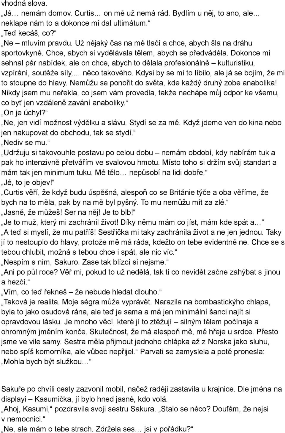 Dokonce mi sehnal pár nabídek, ale on chce, abych to dělala profesionálně kulturistiku, vzpírání, soutěže síly, něco takového. Kdysi by se mi to líbilo, ale já se bojím, že mi to stoupne do hlavy.