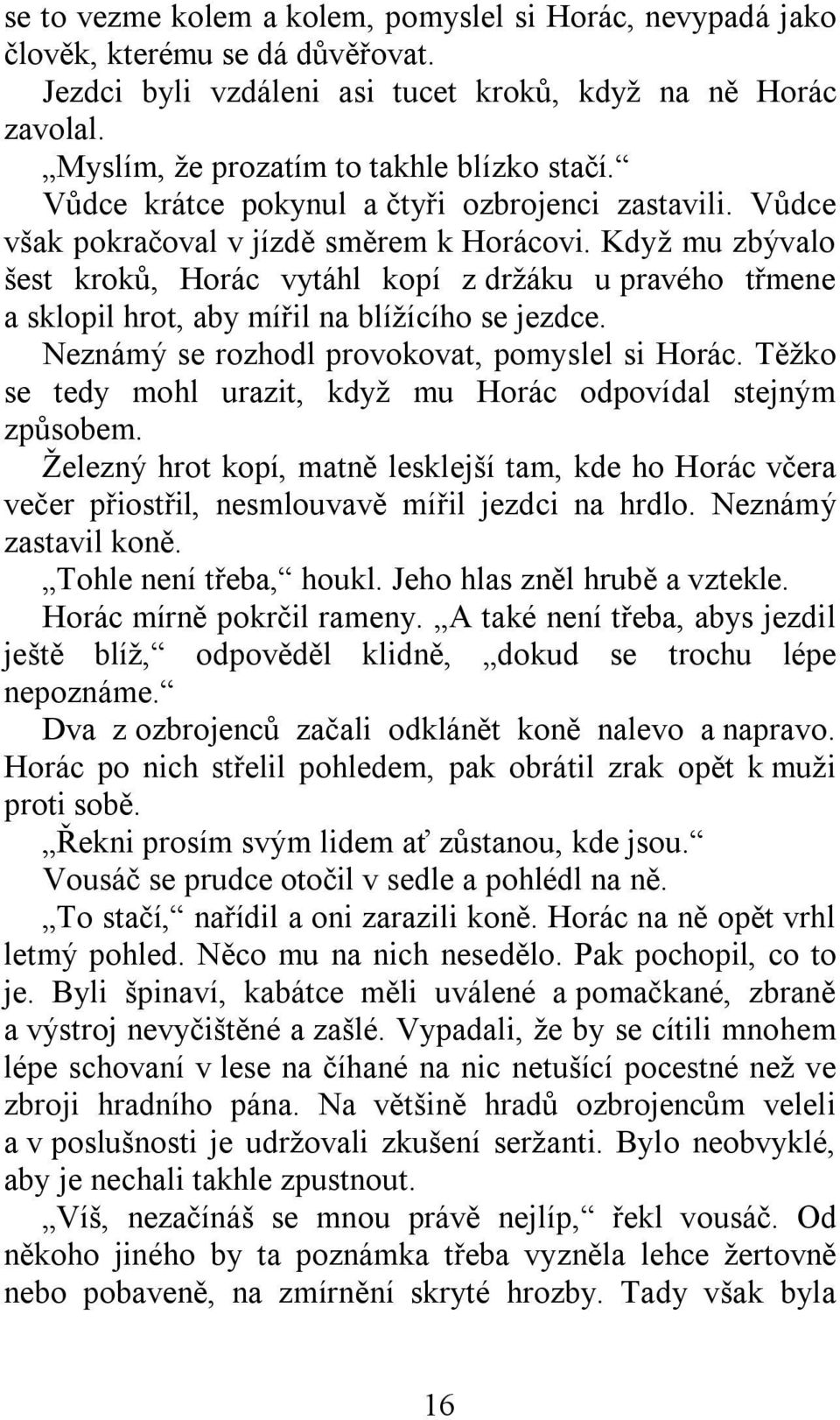 Když mu zbývalo šest kroků, Horác vytáhl kopí z držáku u pravého třmene a sklopil hrot, aby mířil na blížícího se jezdce. Neznámý se rozhodl provokovat, pomyslel si Horác.