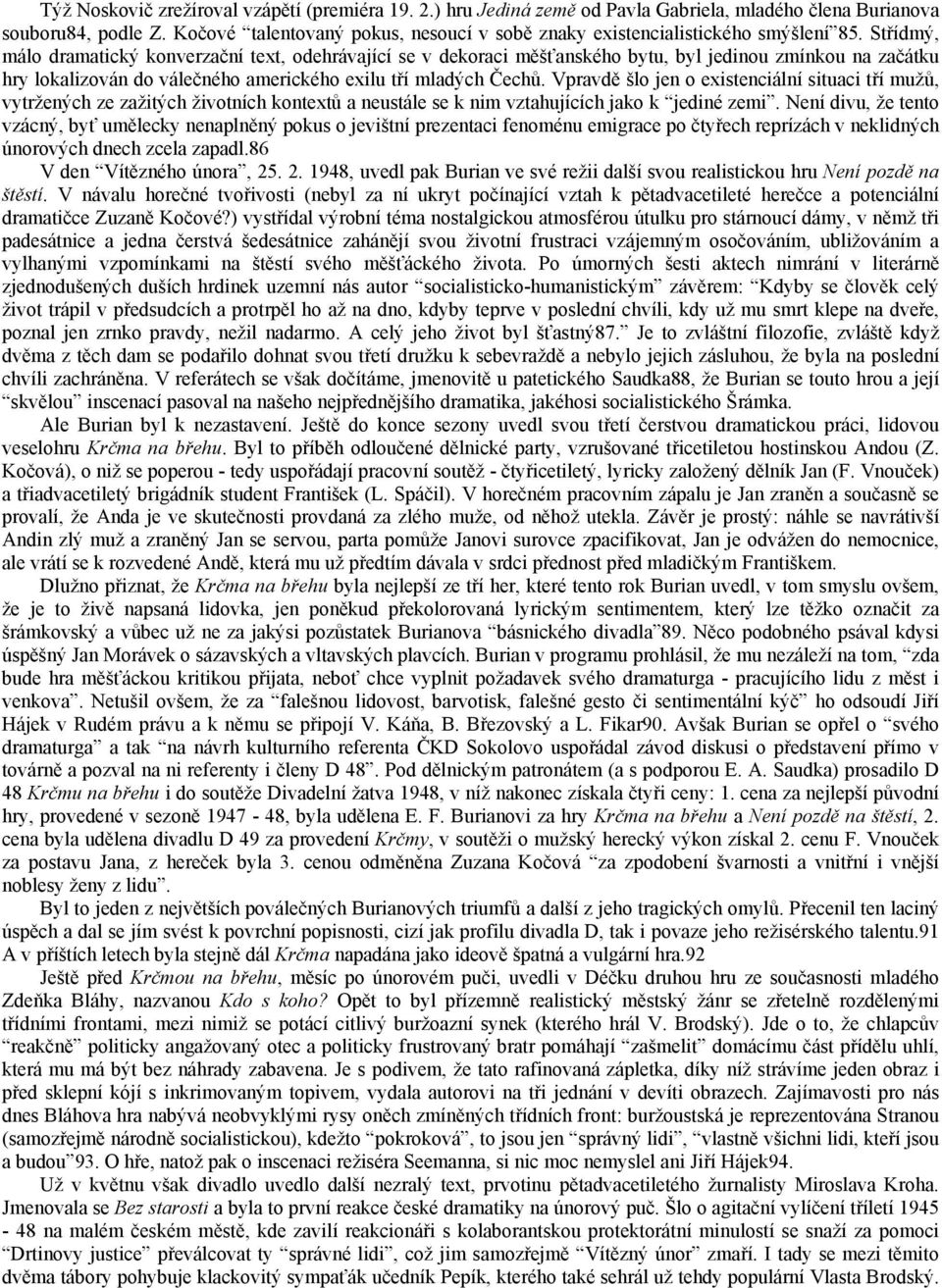 Střídmý, málo dramatický konverzační text, odehrávající se v dekoraci měšťanského bytu, byl jedinou zmínkou na začátku hry lokalizován do válečného amerického exilu tří mladých Čechů.