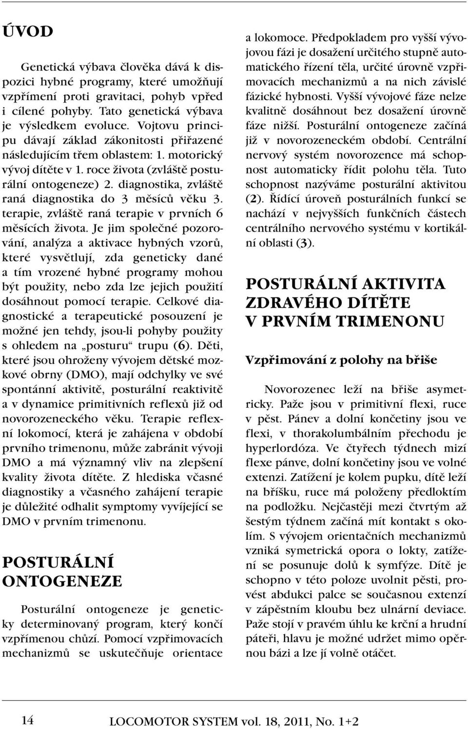 diagnostika, zvláště raná diagnostika do 3 měsíců věku 3. terapie, zvláště raná terapie v prvních 6 měsících života.