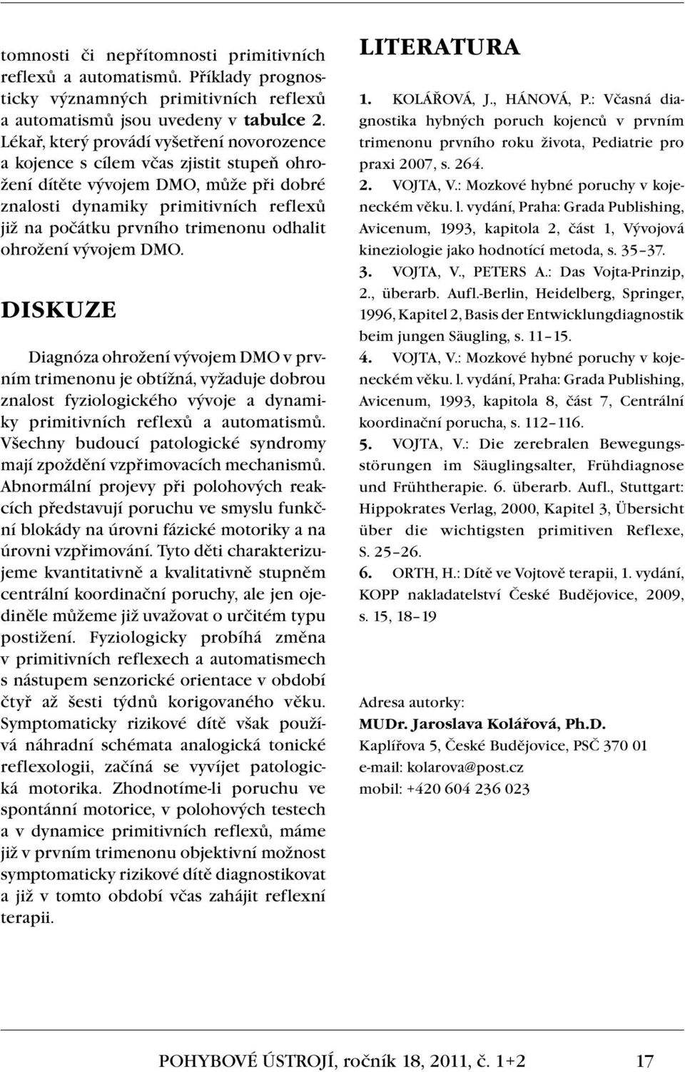 odhalit ohrožení vývojem DMO. Diskuze Diagnóza ohrožení vývojem DMO v prvním trimenonu je obtížná, vyžaduje dobrou znalost fyziologického vývoje a dynamiky primitivních reflexů a automatismů.