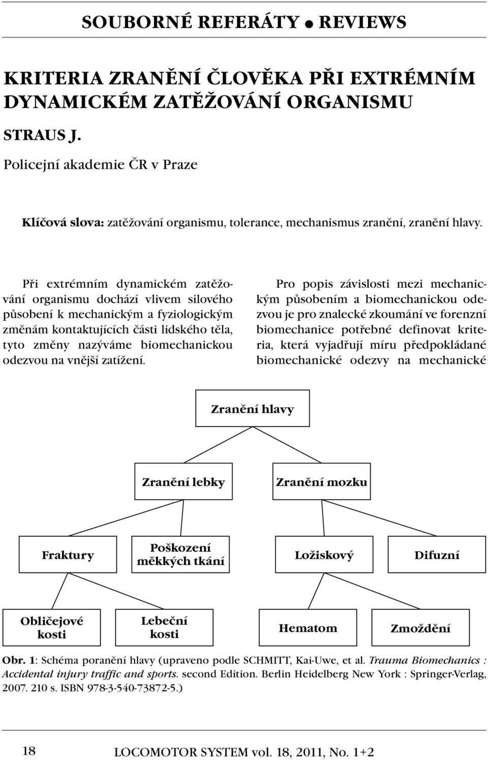 Při extrémním dynamickém zatěžování organismu dochází vlivem silového působení k mechanickým a fyziologickým změnám kontaktujících části lidského těla, tyto změny nazýváme biomechanickou odezvou na