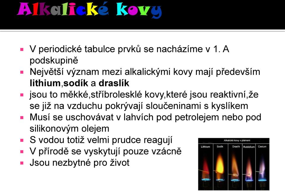 měkké,stříbrolesklé kovy,které jsou reaktivní,že se již na vzduchu pokrývají sloučeninami s kyslíkem