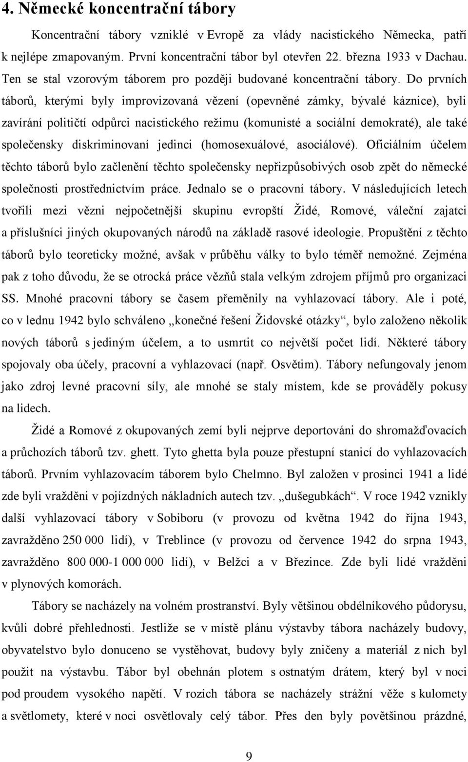 Do prvních táborů, kterými byly improvizovaná vězení (opevněné zámky, bývalé káznice), byli zavírání političtí odpůrci nacistického reţimu (komunisté a sociální demokraté), ale také společensky