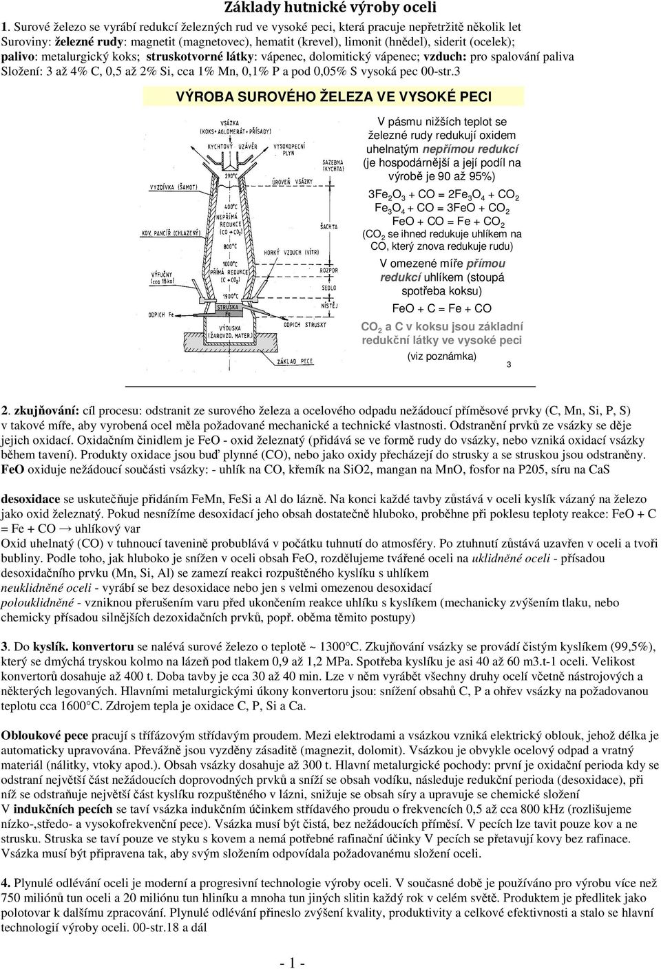 (ocelek); palivo: metalurgický koks; struskotvorné látky: vápenec, dolomitický vápenec; vzduch: pro spalování paliva Složení: 3 až 4% C, 0,5 až 2% Si, cca 1% Mn, 0,1% P a pod 0,05% S vysoká pec
