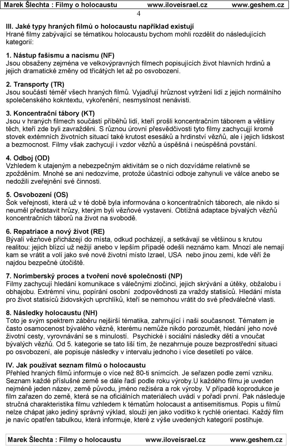 Transporty (TR) Jsou součástí téměř všech hraných filmů. Vyjadřují hrůznost vytržení lidí z jejich normálního společenského kokntextu, vykořenění, nesmyslnost nenávisti. 3.