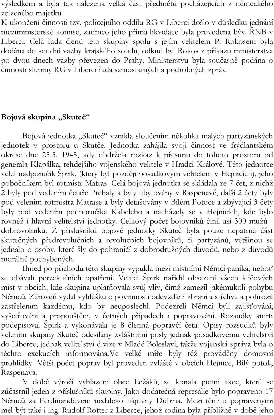 Rokosem byla dodána do soudní vazby krajského soudu, odkud byl Rokos z příkazu ministerstva po dvou dnech vazby převezen do Prahy.