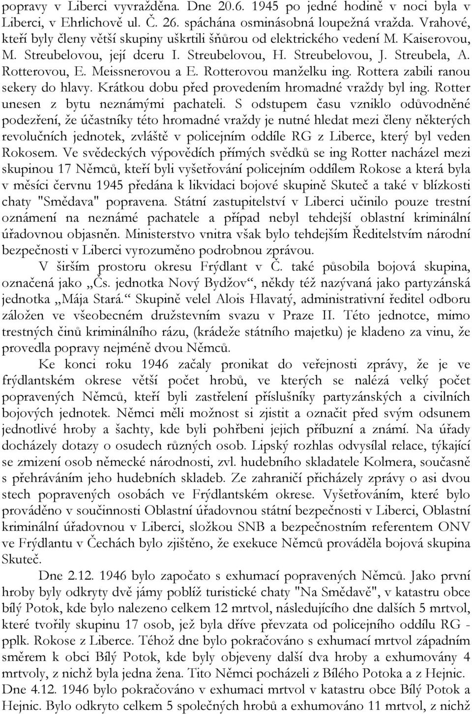 Meissnerovou a E. Rotterovou manželku ing. Rottera zabili ranou sekery do hlavy. Krátkou dobu před provedením hromadné vraždy byl ing. Rotter unesen z bytu neznámými pachateli.