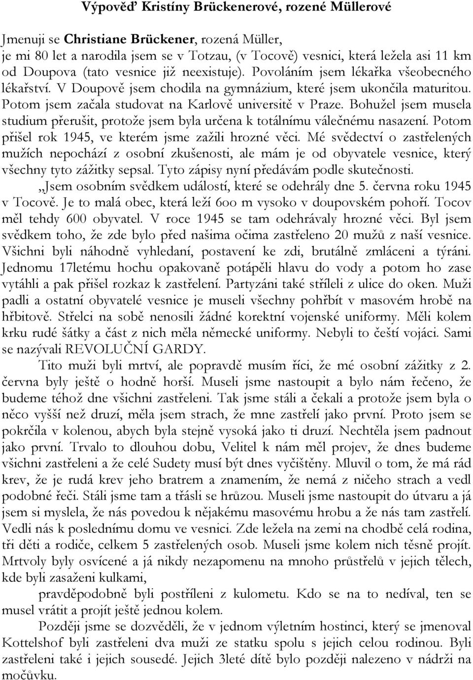 Bohužel jsem musela studium přerušit, protože jsem byla určena k totálnímu válečnému nasazení. Potom přišel rok 1945, ve kterém jsme zažili hrozné věci.