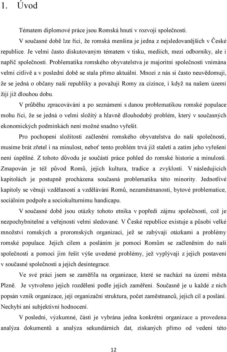 Problematika romského obyvatelstva je majoritní společností vnímána velmi citlivě a v poslední době se stala přímo aktuální.