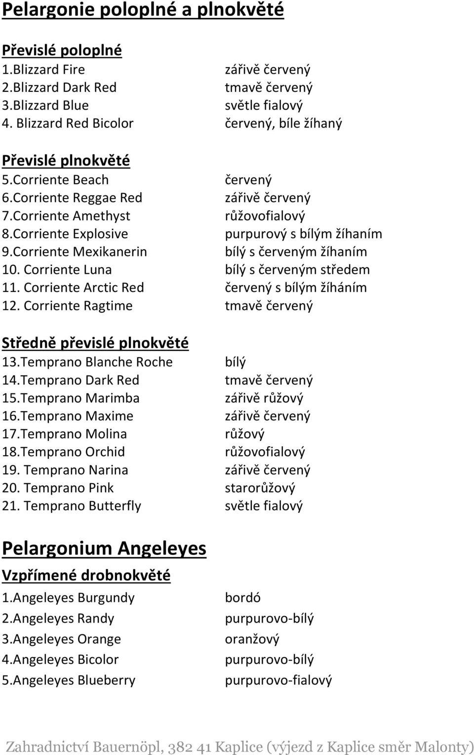 Corriente Explosive purpurový s bílým žíhaním 9.Corriente Mexikanerin bílý s červeným žíhaním 10. Corriente Luna bílý s červeným středem 11. Corriente Arctic Red červený s bílým žíháním 12.