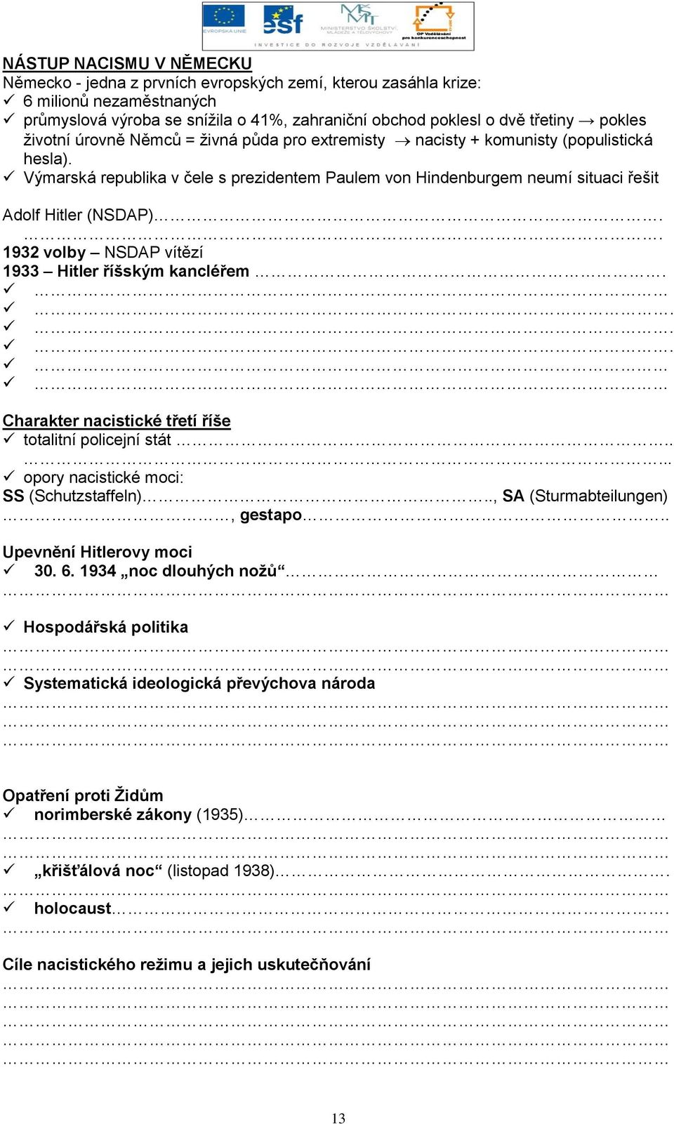 . 1932 volby NSDAP vítězí 1933 Hitler říšským kancléřem.... Charakter nacistické třetí říše totalitní policejní stát..... opory nacistické moci: SS (Schutzstaffeln).., SA (Sturmabteilungen), gestapo.