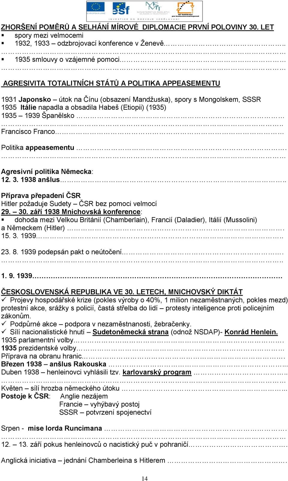 (Etiopii) (1935) 1935 1939 Španělsko Francisco Franco Politika appeasementu. Agresivní politika Německa: 12. 3. 1938 anšlus.. Příprava přepadení ČSR Hitler poţaduje Sudety ČSR bez pomoci velmocí 29.