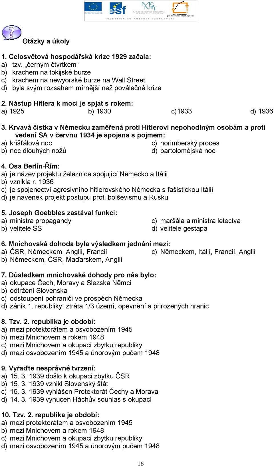 Nástup Hitlera k moci je spjat s rokem: a) 1925 b) 1930 c)1933 d) 1936 3.