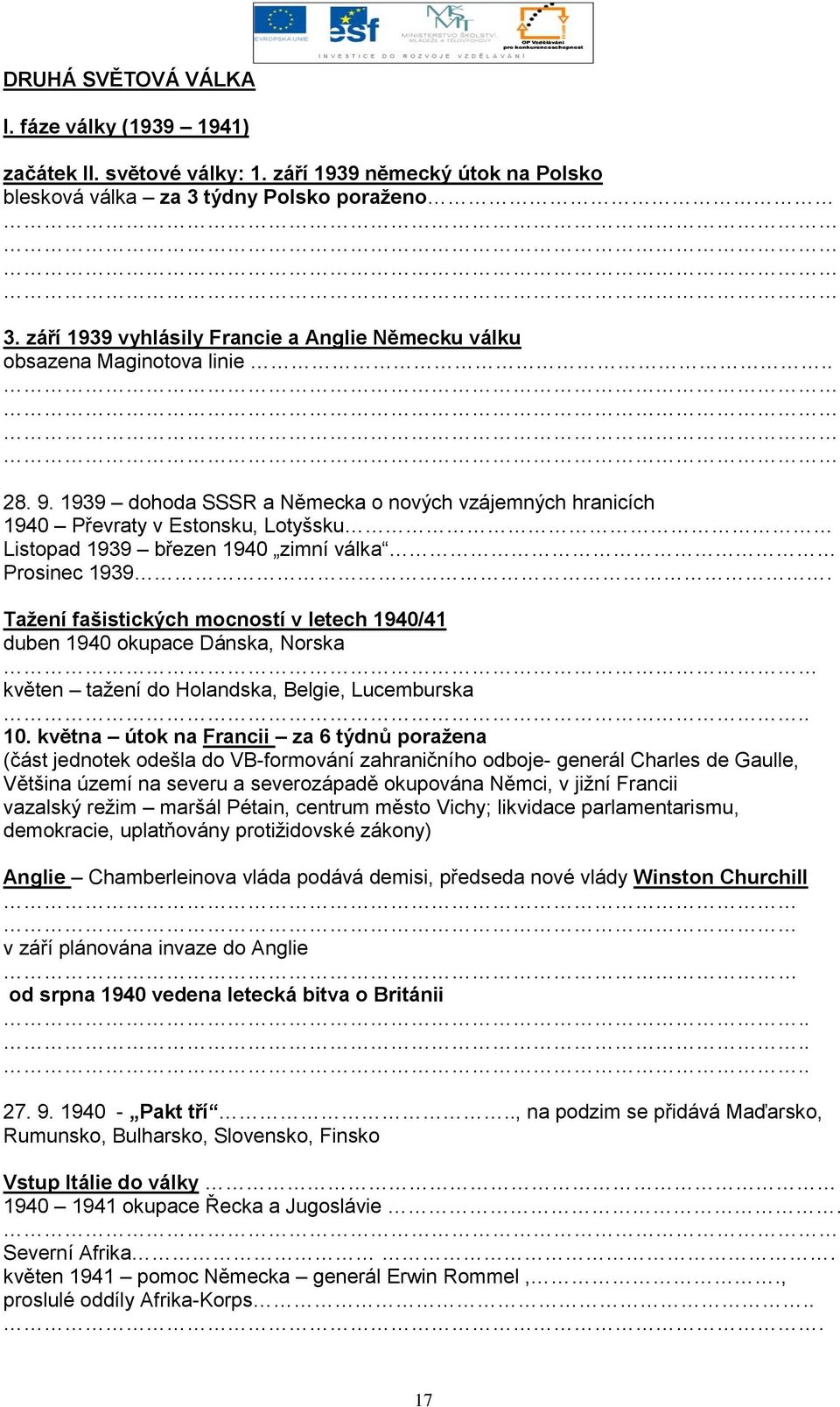 1939 dohoda SSSR a Německa o nových vzájemných hranicích 1940 Převraty v Estonsku, Lotyšsku Listopad 1939 březen 1940 zimní válka Prosinec 1939.