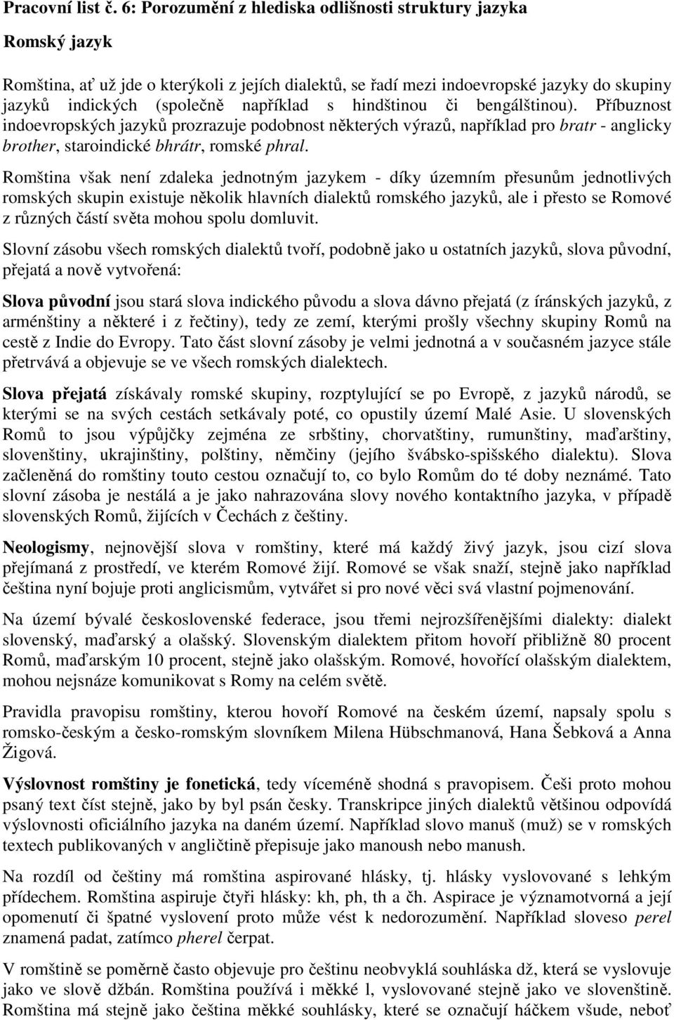 hindštinou či bengálštinou). Příbuznost indoevropských jazyků prozrazuje podobnost některých výrazů, například pro bratr - anglicky brother, staroindické bhrátr, romské phral.