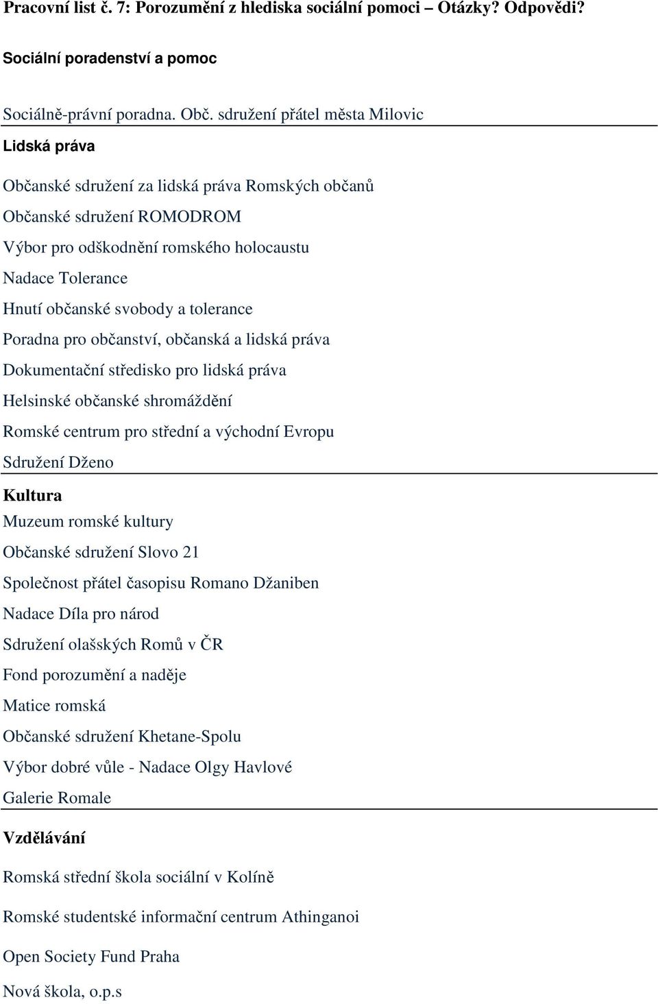 svobody a tolerance Poradna pro občanství, občanská a lidská práva Dokumentační středisko pro lidská práva Helsinské občanské shromáždění Romské centrum pro střední a východní Evropu Sdružení Dženo