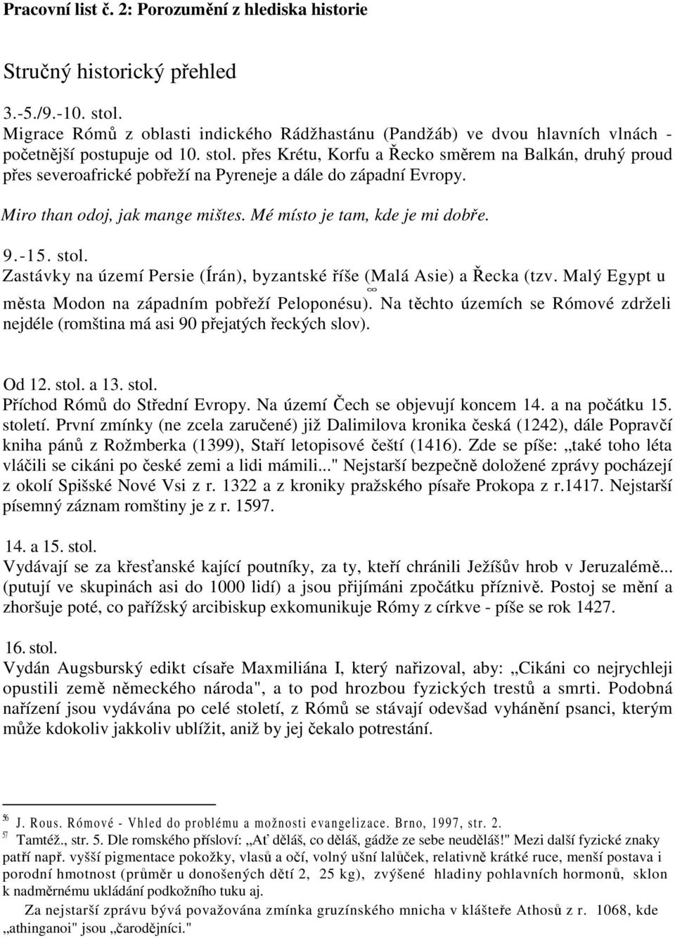 přes Krétu, Korfu a Řecko směrem na Balkán, druhý proud přes severoafrické pobřeží na Pyreneje a dále do západní Evropy. Miro than odoj, jak mange mištes. Mé místo je tam, kde je mi dobře. 9.-15.