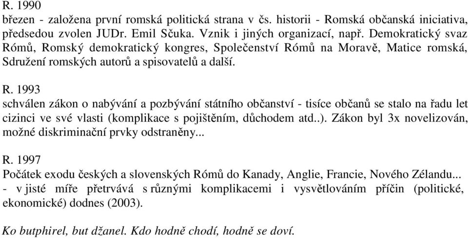 .). Zákon byl 3x novelizován, možné diskriminační prvky odstraněny... R. 1997 Počátek exodu českých a slovenských Rómů do Kanady, Anglie, Francie, Nového Zélandu.