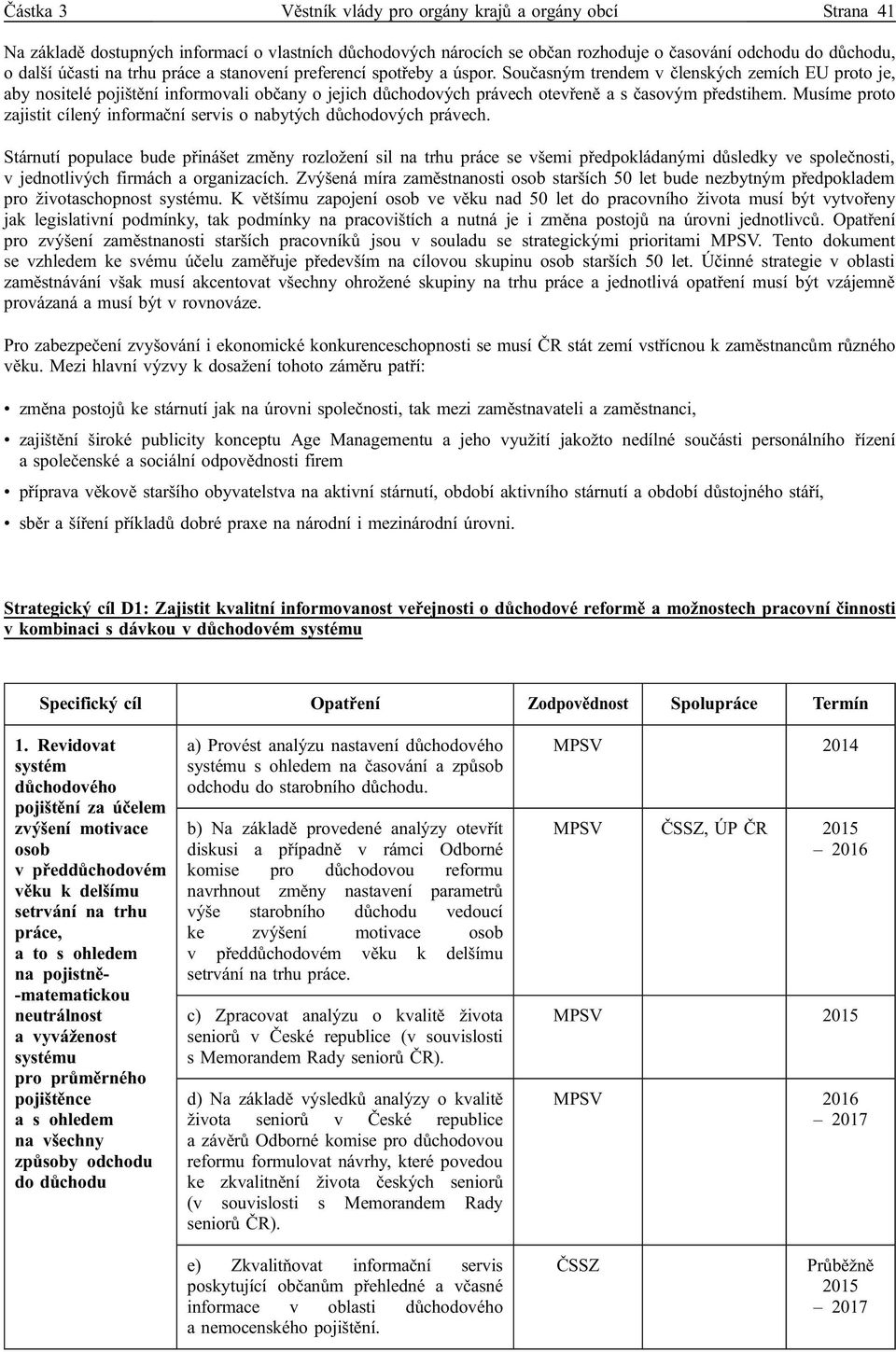 Současným trendem v členských zemích EU proto je, aby nositelé pojištění informovali občany o jejich důchodových právech otevřeně a s časovým předstihem.